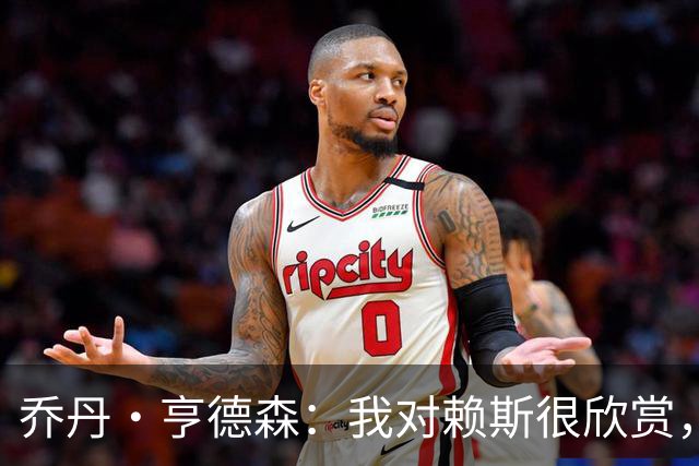乔丹·亨德森：我对赖斯很欣赏，他过去几年来一直处在顶级水平